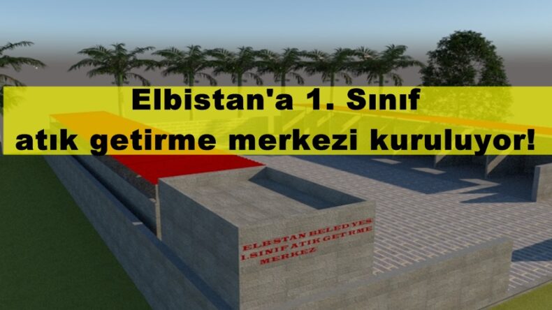 Elbistan’a 1. Sınıf atık getirme merkezi kuruluyor!