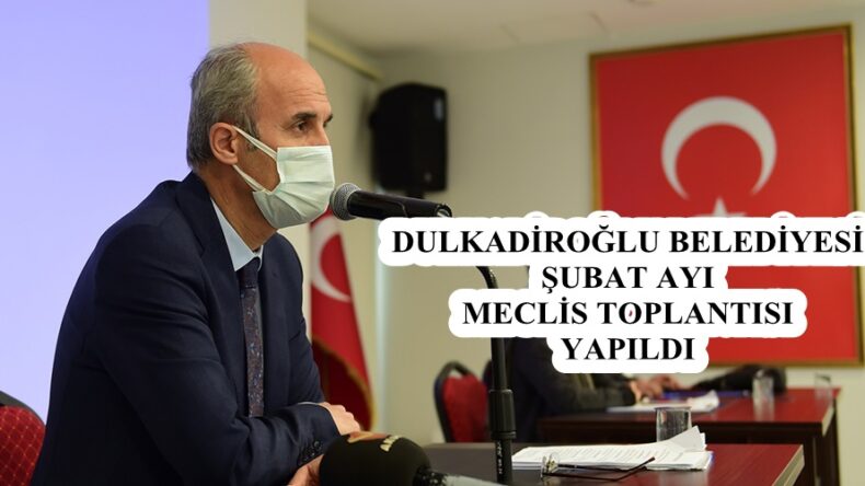 DULKADİROĞLU BELEDİYESİ ŞUBAT AYI MECLİS TOPLANTISI YAPILDI