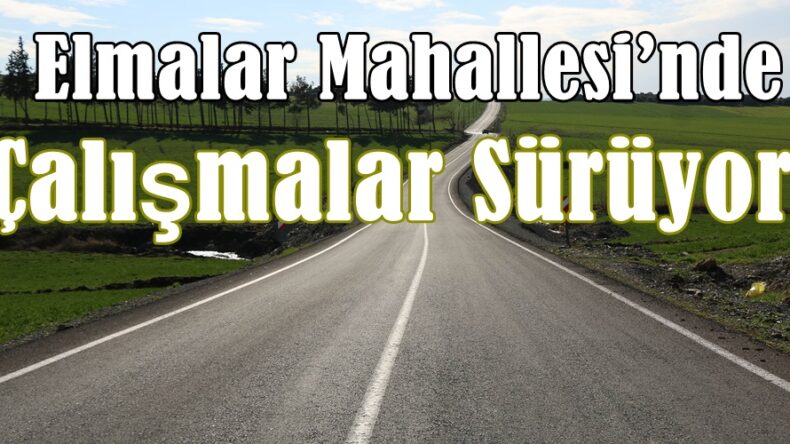 Elmalar Mahallesi’nde Çalışmalar Sürüyor!