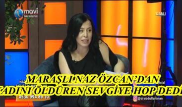 MARAŞLI NAZ ÖZCAN’DAN “KADINI ÖLDÜREN SEVGİYE HOP DEDİK”