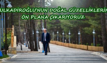 DULKADİROĞLU’NUN DOĞAL GÜZELLİKLERİNİ ÖN PLANA ÇIKARIYORUZ!