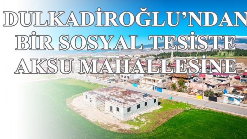 DULKADİROĞLU’NDAN BİR SOSYAL TESİSTE AKSU MAHALLESİNE
