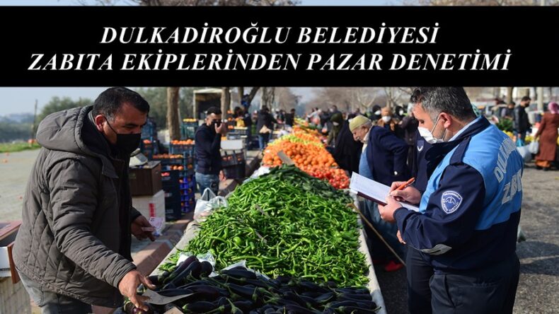 DULKADİROĞLU BELEDİYESİ ZABITA EKİPLERİNDEN PAZAR DENETİMİ.