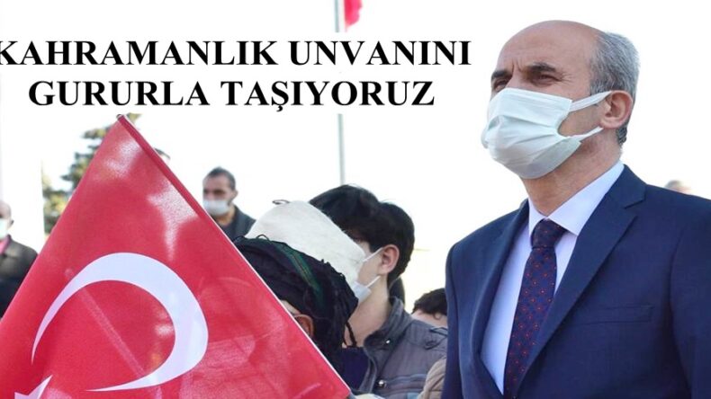 KAHRAMANLIK UNVANINI GURURLA TAŞIYORUZ.