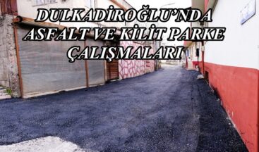 DULKADİROĞLU’NDA ASFALT VE KİLİT PARKE ÇALIŞMALARI