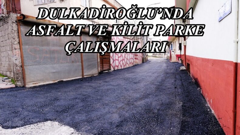 DULKADİROĞLU’NDA ASFALT VE KİLİT PARKE ÇALIŞMALARI