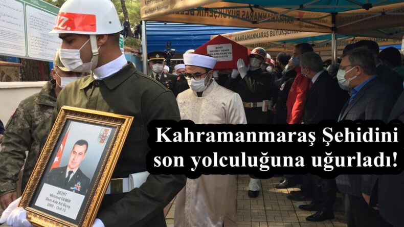 Kahramanmaraş Şehidini son yolculuğuna uğurladı!