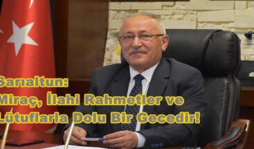 Sarıaltun: Miraç, İlahi Rahmetler ve Lütuflarla Dolu Bir Gecedir!