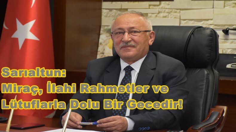 Sarıaltun: Miraç, İlahi Rahmetler ve Lütuflarla Dolu Bir Gecedir!