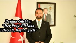 Başkan Gürbüz; “Dev Proje Elbistan TDİOSB, hayata geçti”
