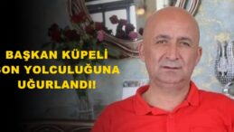 BAŞKAN KÜPELİ SON YOLCULUĞUNA UĞURLANDI!