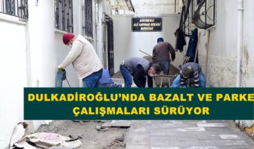 DULKADİROĞLU’NDA BAZALT VE PARKE ÇALIŞMALARI SÜRÜYOR!