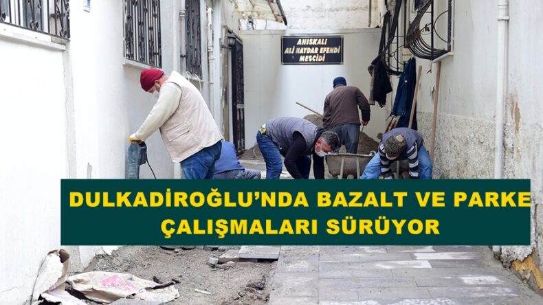 DULKADİROĞLU’NDA BAZALT VE PARKE ÇALIŞMALARI SÜRÜYOR!