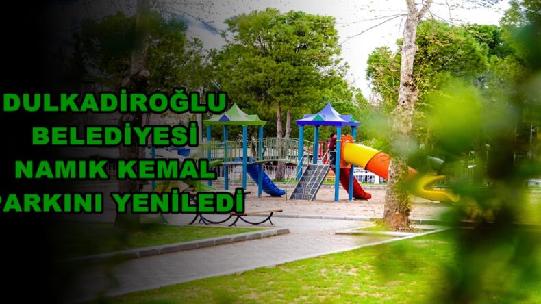 DULKADİROĞLU BELEDİYESİ NAMIK KEMAL PARKINI YENİLEDİ!
