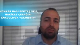 “HÜNKAR HACI BEKTAŞ VELİ, HAKİKAT ÇERAĞINI ANADOLU’DA YAKMIŞTIR”