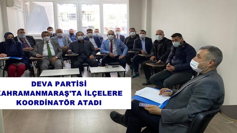 DEVA PARTİSİ KAHRAMANMARAŞ’TA İLÇELERE KOORDİNATÖR ATADI