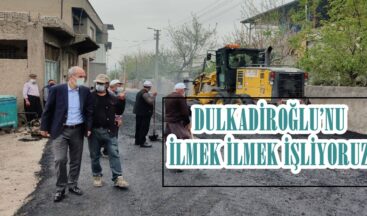 “DULKADİROĞLU’NU İLMEK İLMEK İŞLİYORUZ”