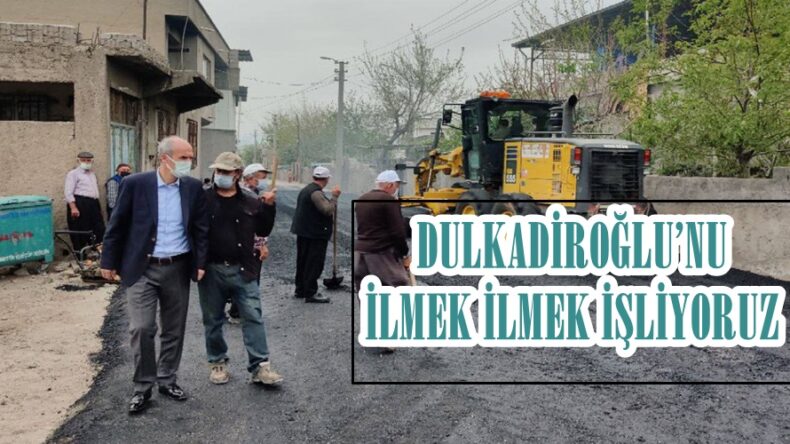 “DULKADİROĞLU’NU İLMEK İLMEK İŞLİYORUZ”