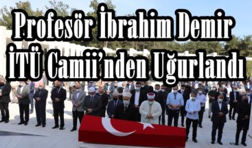 Profesör İbrahim Demir İTÜ Camii’nden Uğurlandı.