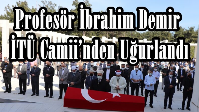 Profesör İbrahim Demir İTÜ Camii’nden Uğurlandı.
