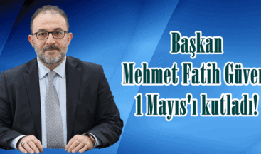 Başkan Mehmet Fatih Güven, 1 Mayıs’ı kutladı!