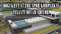 DOĞUKENT YÜZME SPOR KOMPLEKSİ İNŞAATI DEVAM EDİYOR!