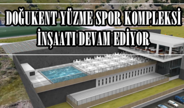 DOĞUKENT YÜZME SPOR KOMPLEKSİ İNŞAATI DEVAM EDİYOR!
