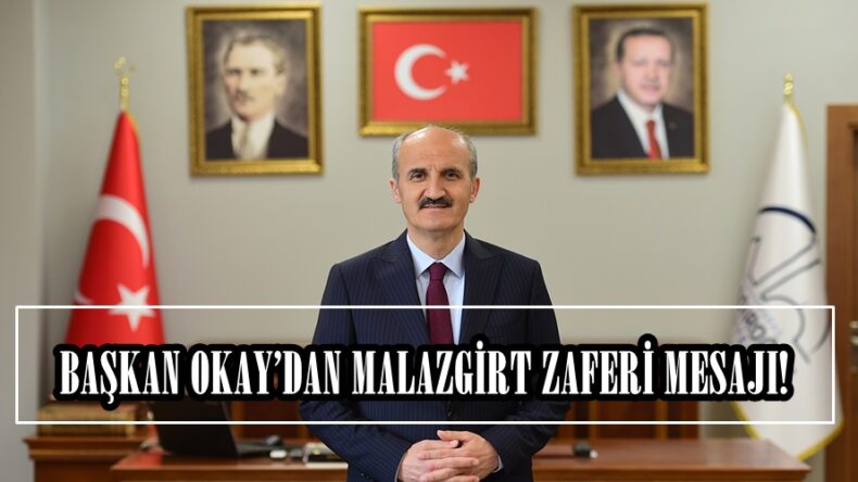BAŞKAN OKAY’DAN MALAZGİRT ZAFERİ MESAJI!