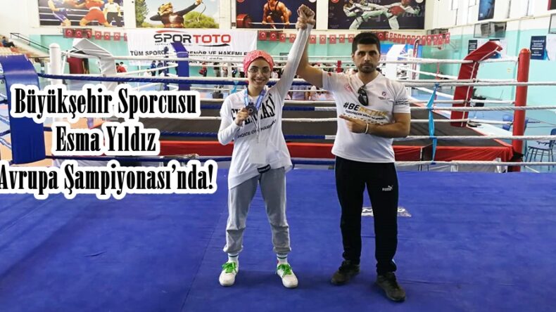 Büyükşehir Sporcusu Esma Yıldız Avrupa Şampiyonası’nda!