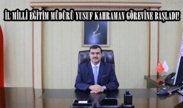 İL MİLLİ EĞİTİM MÜDÜRÜ YUSUF KAHRAMAN GÖREVİNE BAŞLADI!