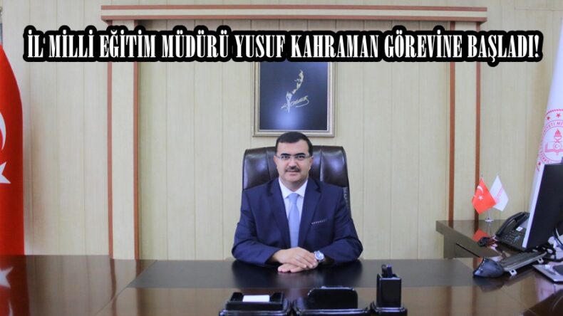 İL MİLLİ EĞİTİM MÜDÜRÜ YUSUF KAHRAMAN GÖREVİNE BAŞLADI!
