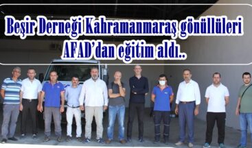 Beşir Derneği Kahramanmaraş gönüllüleri AFAD’dan eğitim aldı.