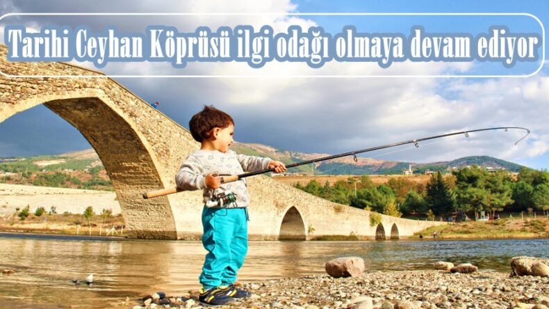 Tarihi Ceyhan Köprüsü ilgi odağı olmaya devam ediyor!