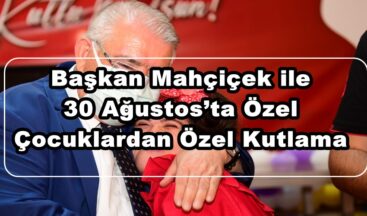 Başkan Mahçiçek ile 30 Ağustos’ta Özel Çocuklardan Özel Kutlama!