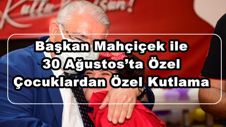 Başkan Mahçiçek ile 30 Ağustos’ta Özel Çocuklardan Özel Kutlama!