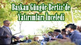 Başkan Güngör Bertiz’de Yatırımları İnceledi!