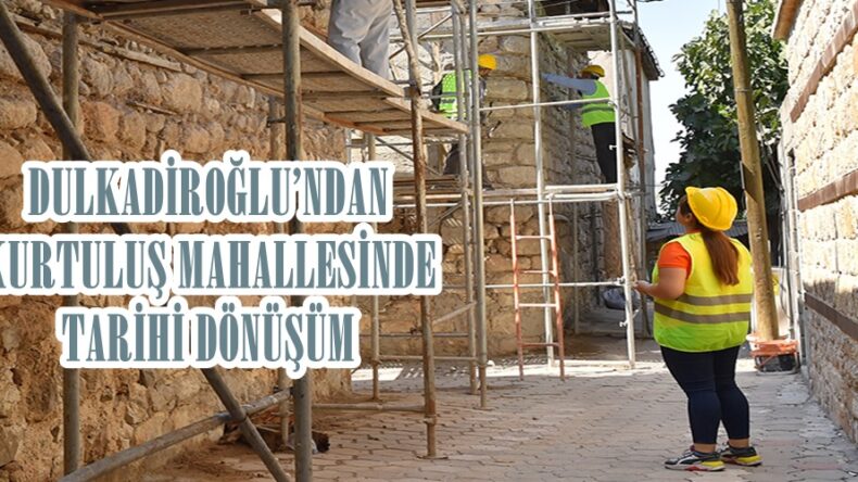 DULKADİROĞLU’NDAN KURTULUŞ MAHALLESİNDE TARİHİ DÖNÜŞÜM!