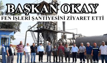 BAŞKAN OKAY FEN İŞLERİ ŞANTİYESİNİ ZİYARET ETTİ!