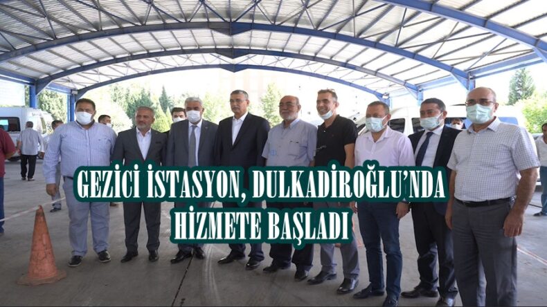 GEZİCİ İSTASYON, DULKADİROĞLU’NDA HİZMETE BAŞLADI