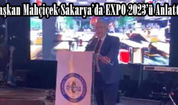 Başkan Mahçiçek Sakarya’da EXPO 2023’ü Anlattı