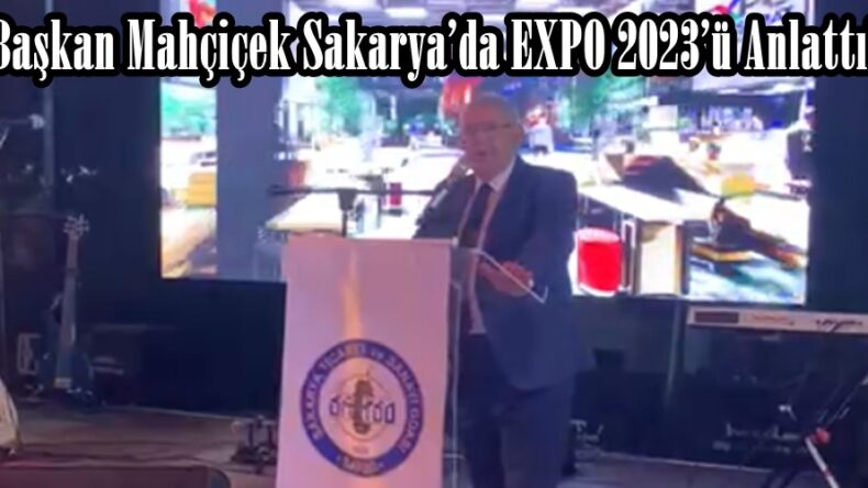 Başkan Mahçiçek Sakarya’da EXPO 2023’ü Anlattı