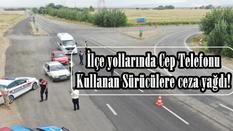 İlçe yollarında Cep Telefonu Kullanan Sürücülere ceza yağdı!