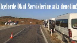 İlçelerde Okul Servislerine sıkı denetim!