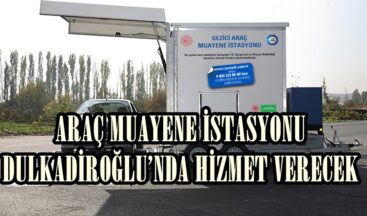 ARAÇ MUAYENE İSTASYONU DULKADİROĞLU’NDA HİZMET VERECEK
