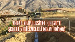 AMBAR MAHALLESİNDE İÇMESUYU ŞEBEKE YENİLEMELERİ DEVAM EDİYOR!