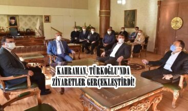 KAHRAMAN, TÜRKOĞLU’NDA ZİYARETLER GERÇEKLEŞTİRDİ!