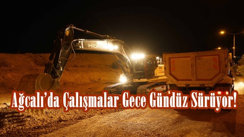 Ağcalı’da Çalışmalar Gece Gündüz Sürüyor!