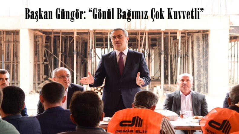 Başkan Güngör: “Gönül Bağımız Çok Kuvvetli”