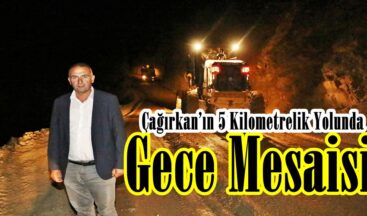 Çağırkan’ın 5 Kilometrelik Yolunda Gece Mesaisi!