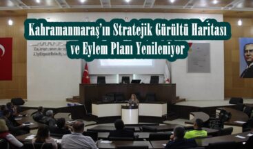 Kahramanmaraş’ın Stratejik Gürültü Haritası ve Eylem Planı Yenileniyor!